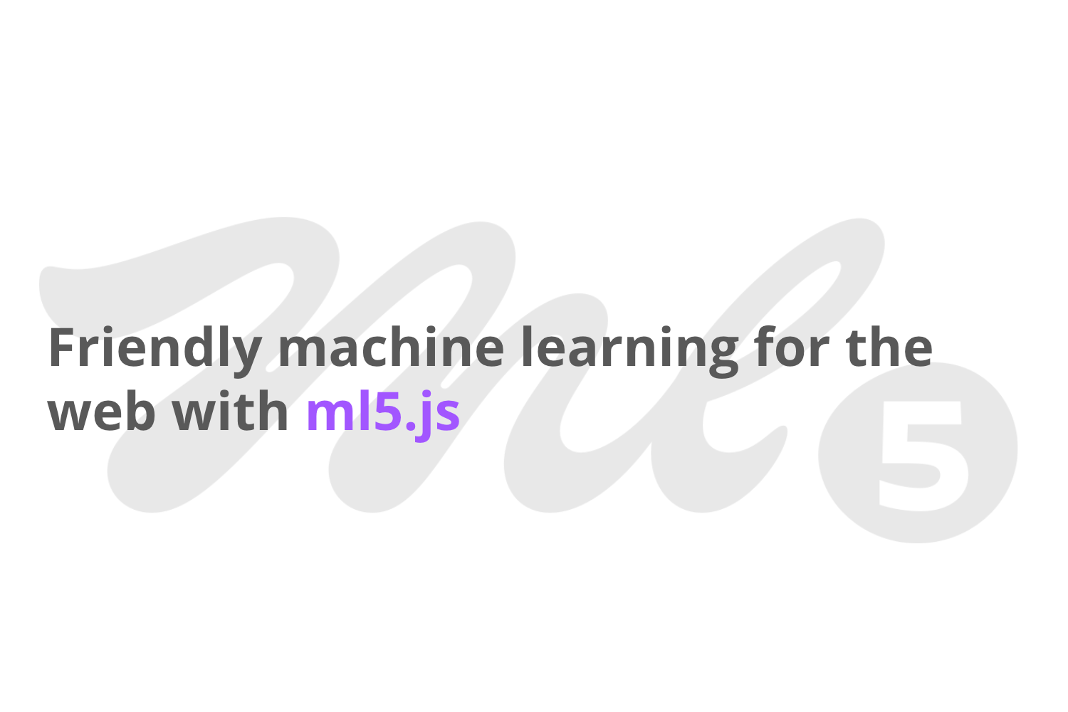 薄いグレーのml5.jsロゴの上に「Friendly machine learning for the web with ml5.js」というテキスト